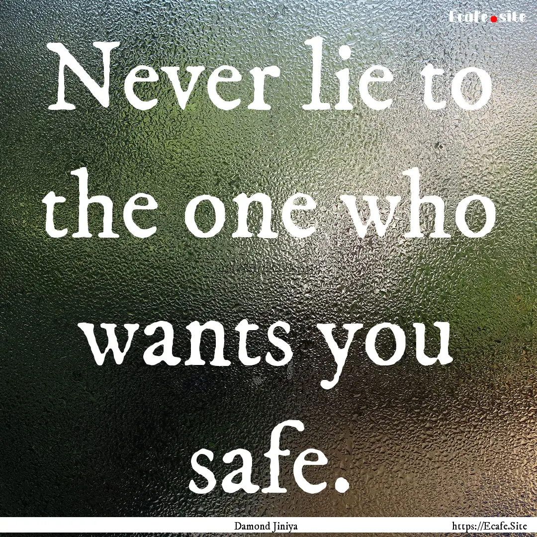 Never lie to the one who wants you safe. : Quote by Damond Jiniya