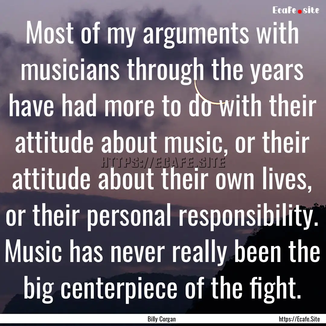 Most of my arguments with musicians through.... : Quote by Billy Corgan