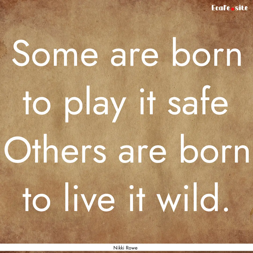 Some are born to play it safe Others are.... : Quote by Nikki Rowe