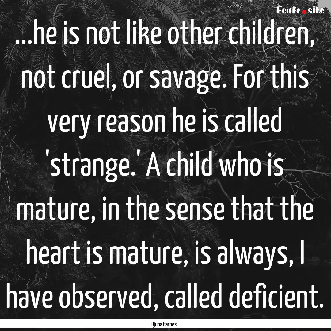 ...he is not like other children, not cruel,.... : Quote by Djuna Barnes