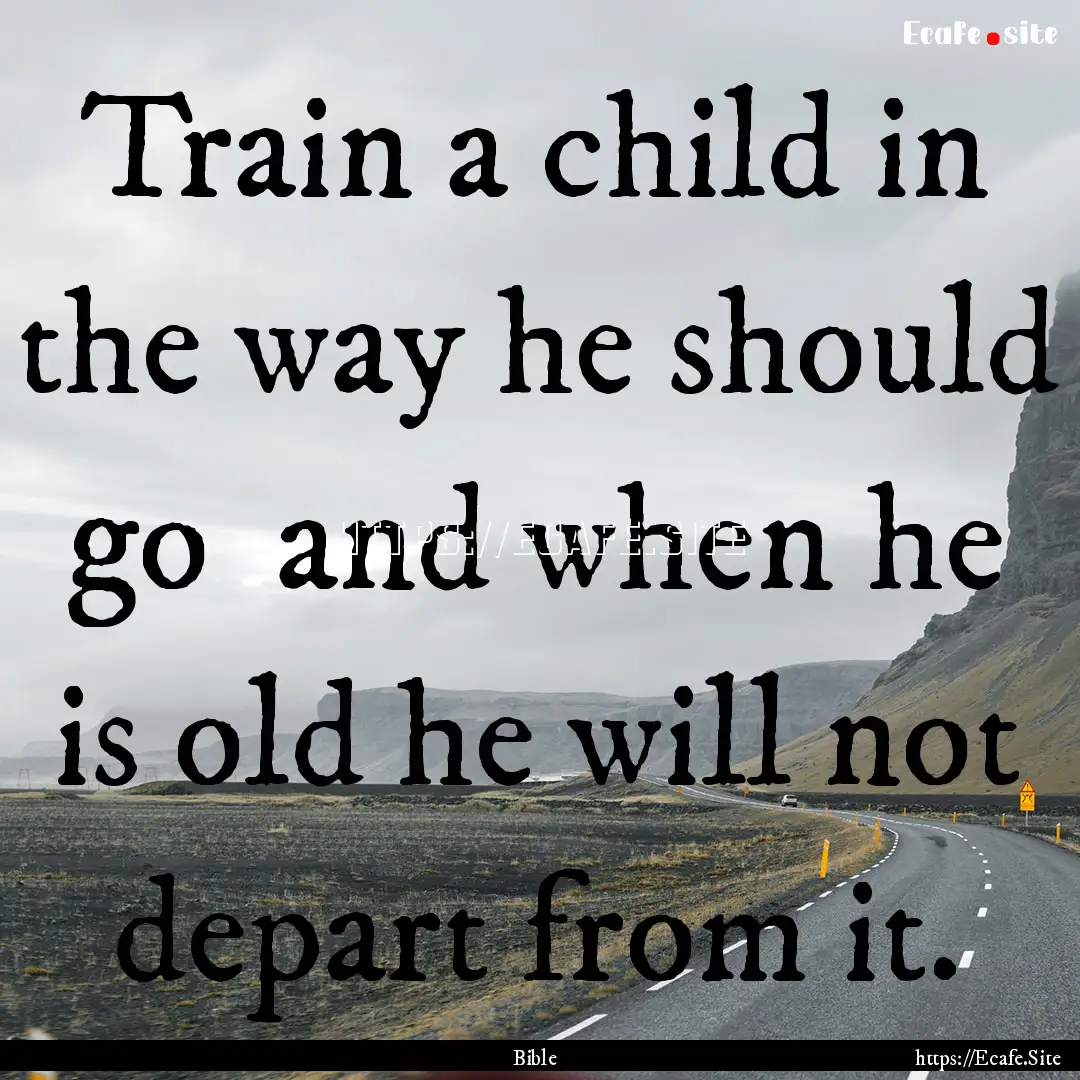 Train a child in the way he should go and.... : Quote by Bible