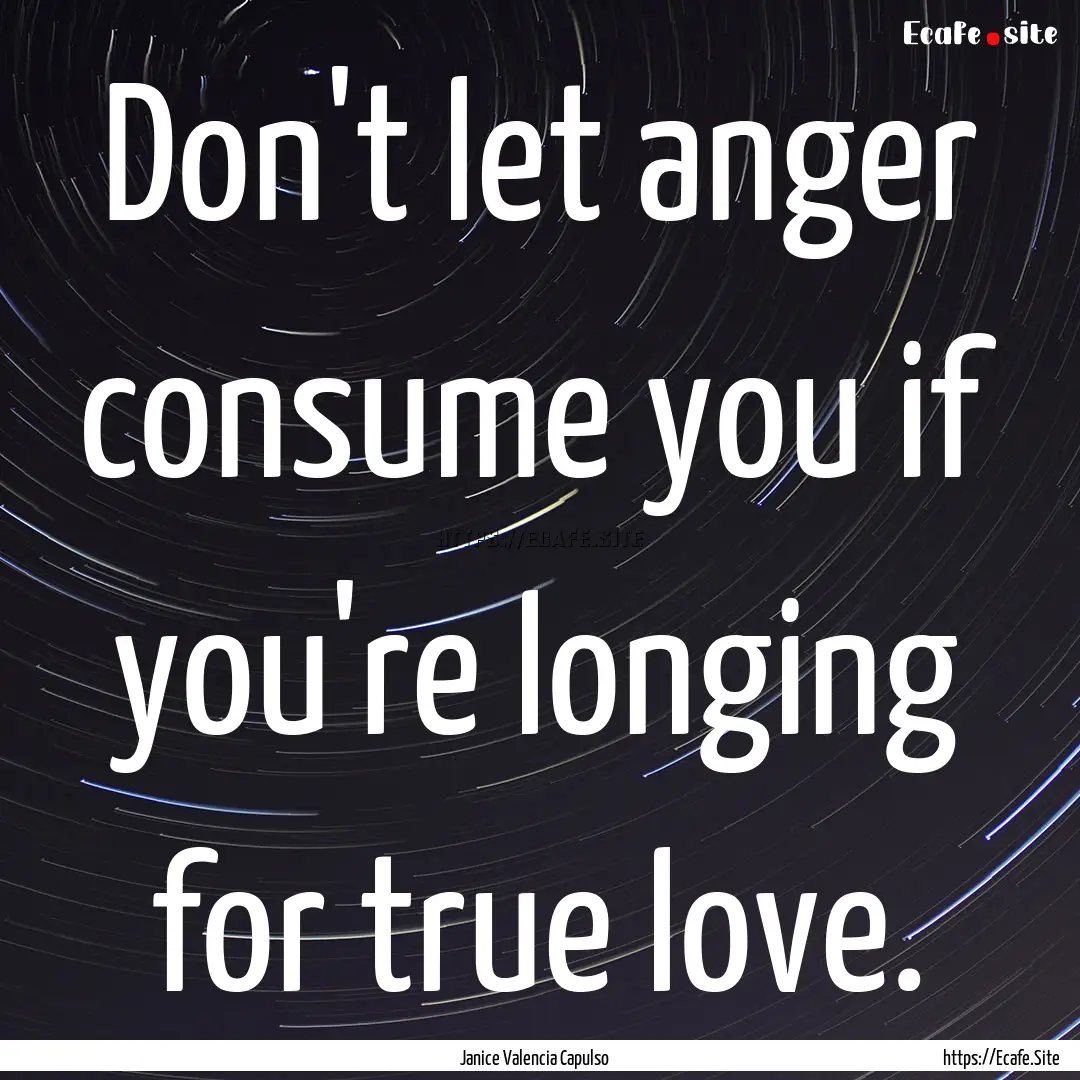 Don't let anger consume you if you're longing.... : Quote by Janice Valencia Capulso