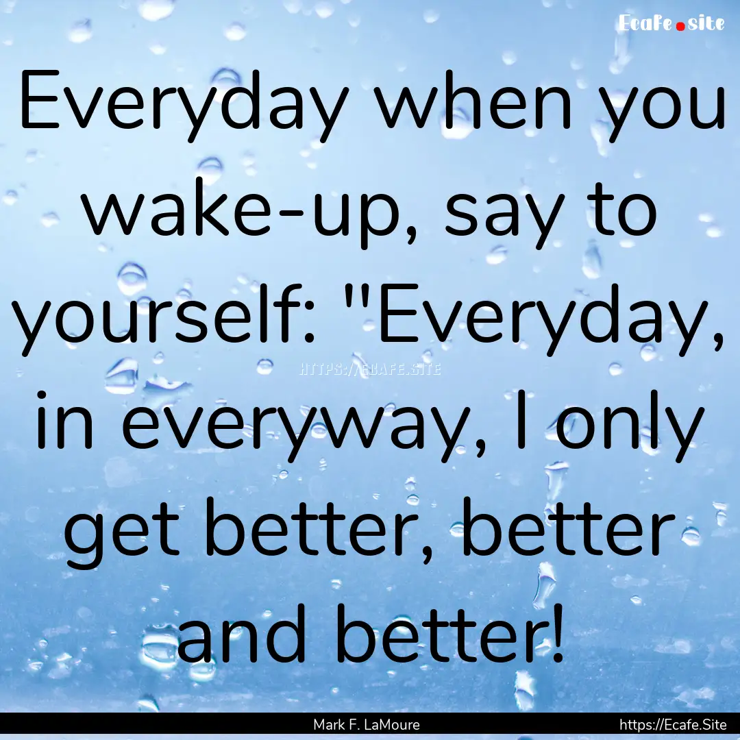 Everyday when you wake-up, say to yourself:.... : Quote by Mark F. LaMoure