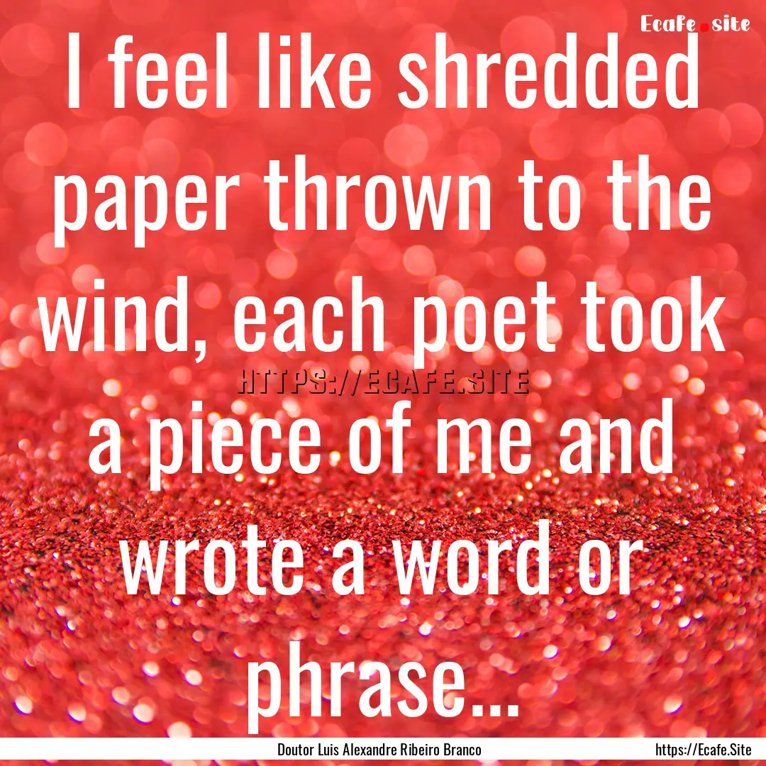 I feel like shredded paper thrown to the.... : Quote by Doutor Luis Alexandre Ribeiro Branco