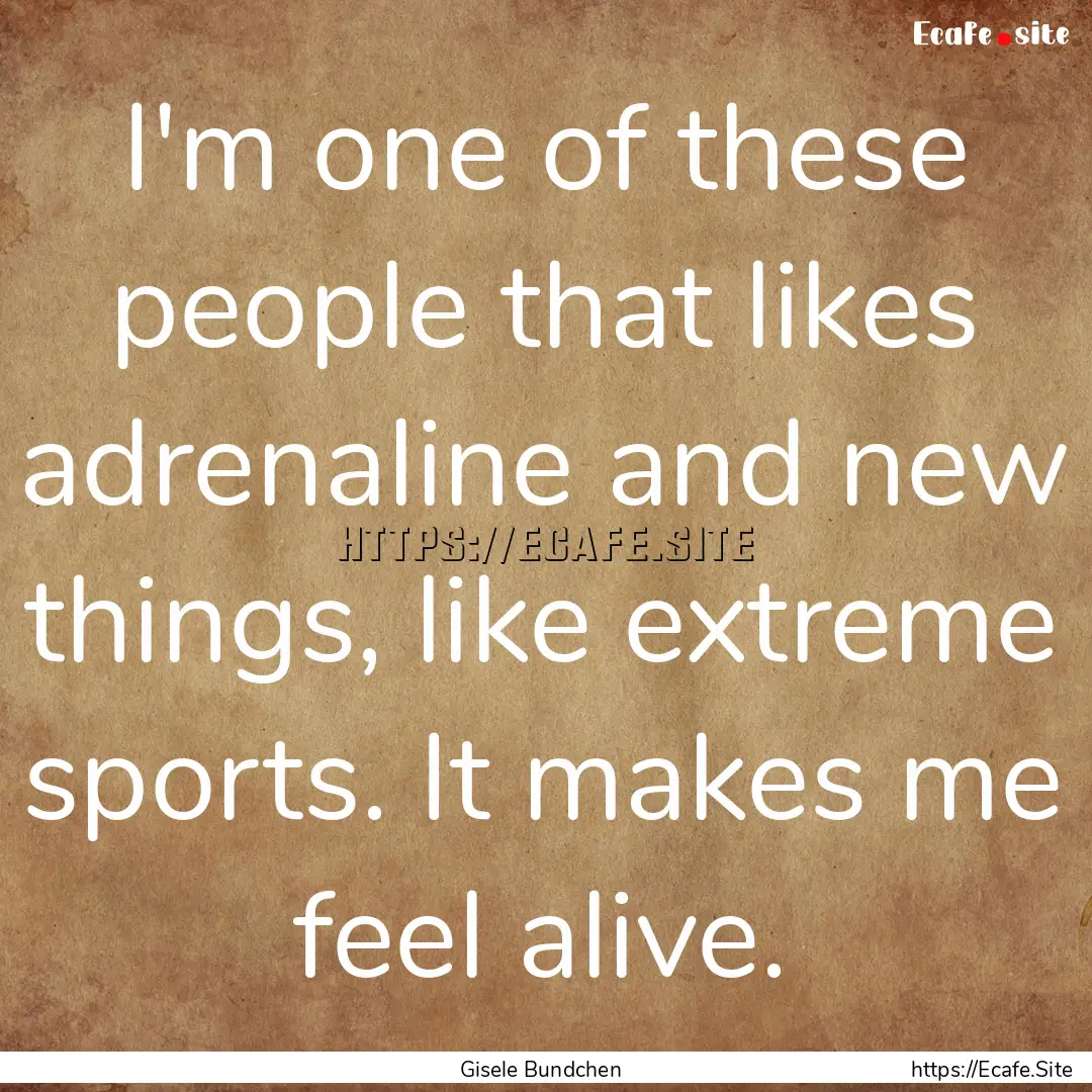 I'm one of these people that likes adrenaline.... : Quote by Gisele Bundchen