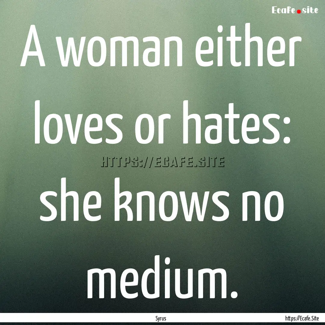 A woman either loves or hates: she knows.... : Quote by Syrus