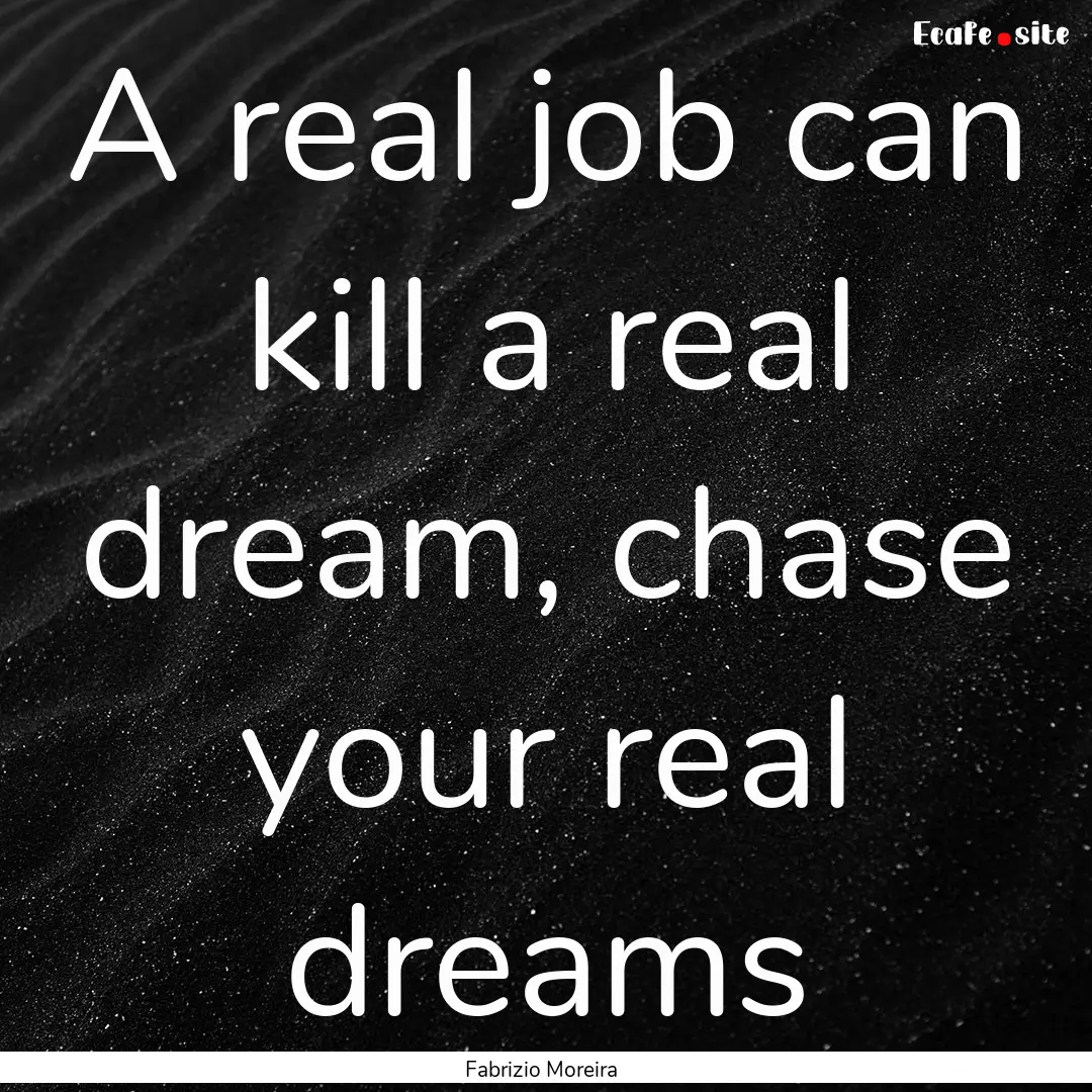 A real job can kill a real dream, chase your.... : Quote by Fabrizio Moreira