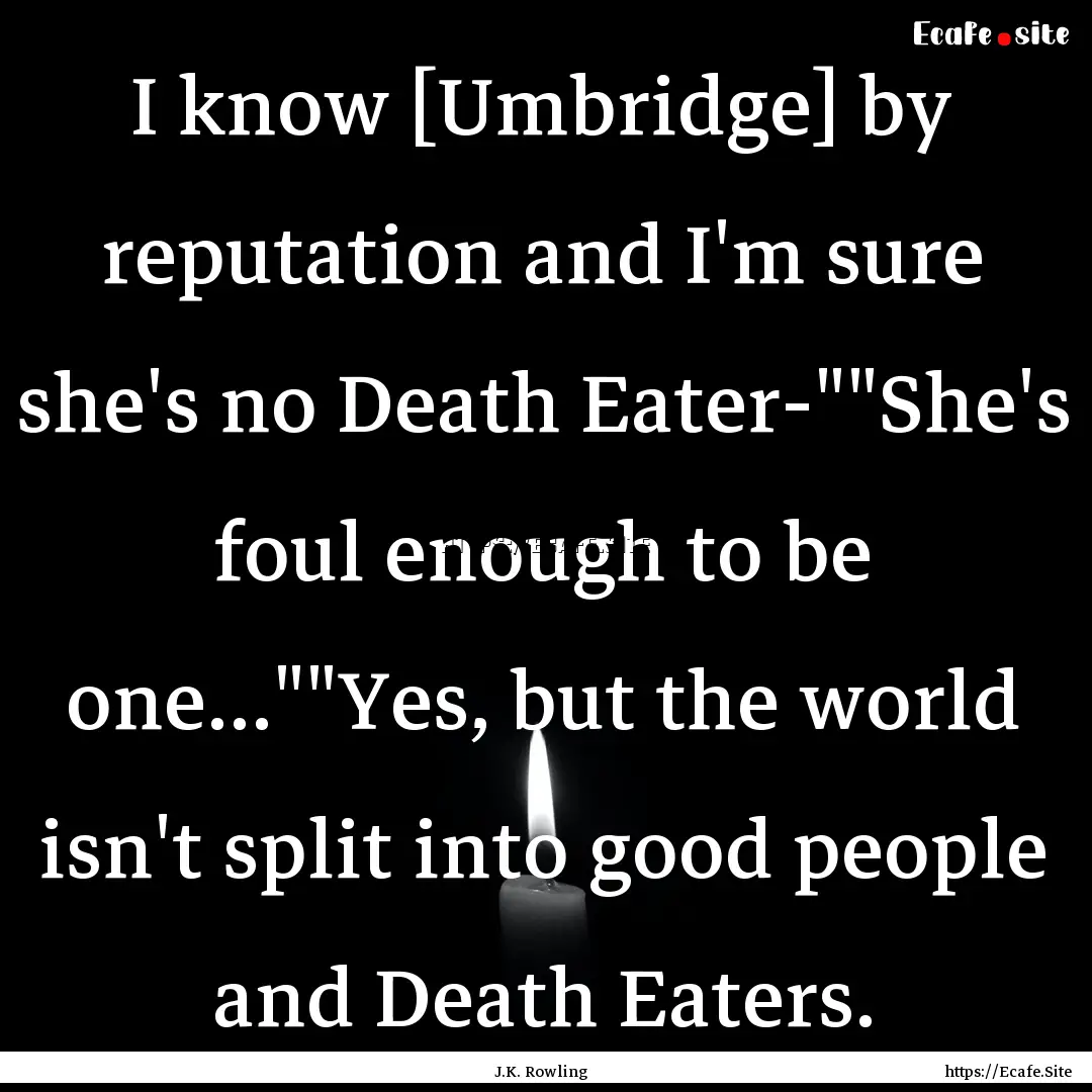 I know [Umbridge] by reputation and I'm sure.... : Quote by J.K. Rowling