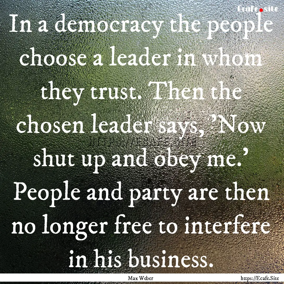 In a democracy the people choose a leader.... : Quote by Max Weber