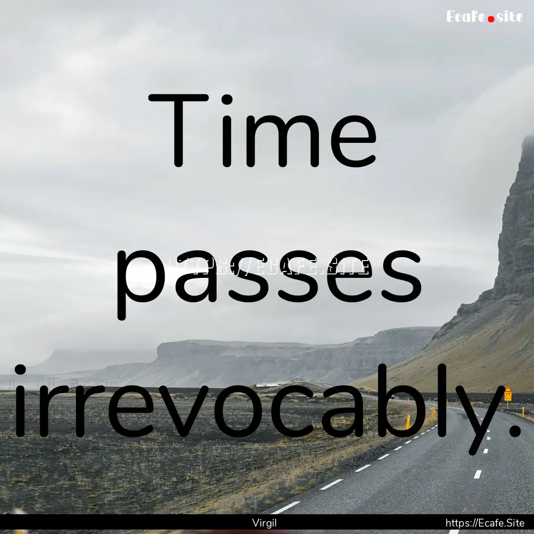 Time passes irrevocably. : Quote by Virgil