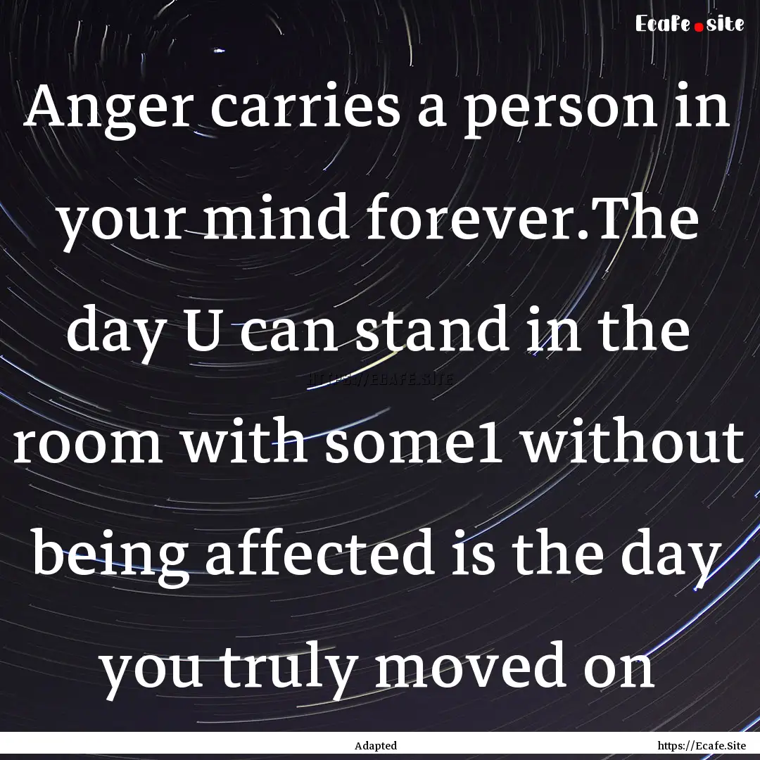 Anger carries a person in your mind forever.The.... : Quote by Adapted