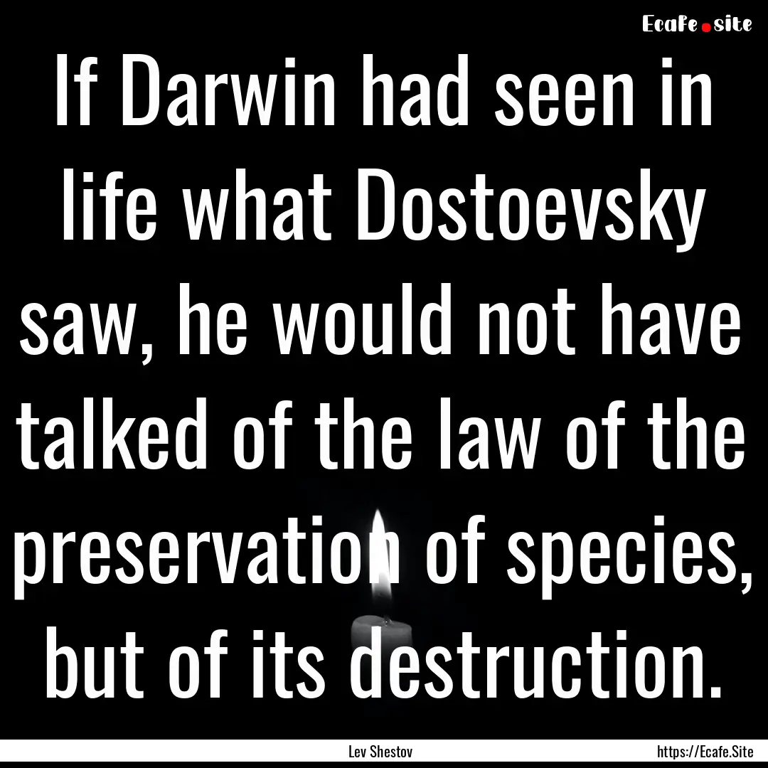 If Darwin had seen in life what Dostoevsky.... : Quote by Lev Shestov