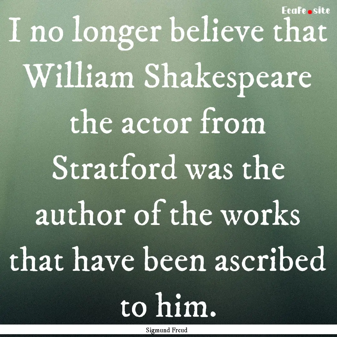 I no longer believe that William Shakespeare.... : Quote by Sigmund Freud