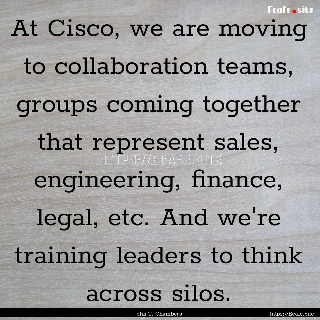 At Cisco, we are moving to collaboration.... : Quote by John T. Chambers