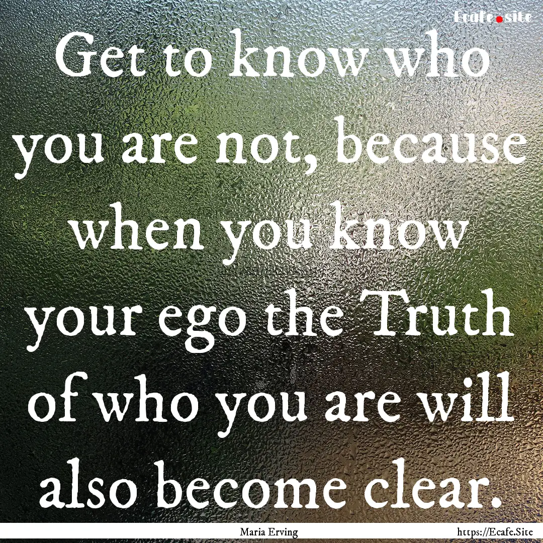 Get to know who you are not, because when.... : Quote by Maria Erving