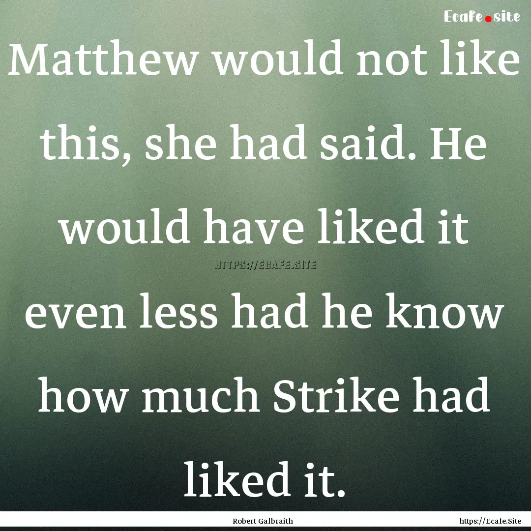 Matthew would not like this, she had said..... : Quote by Robert Galbraith