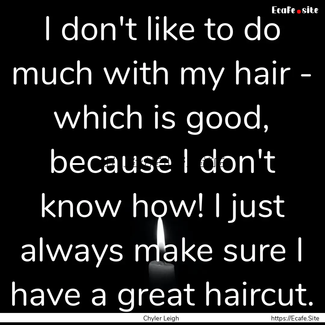 I don't like to do much with my hair - which.... : Quote by Chyler Leigh