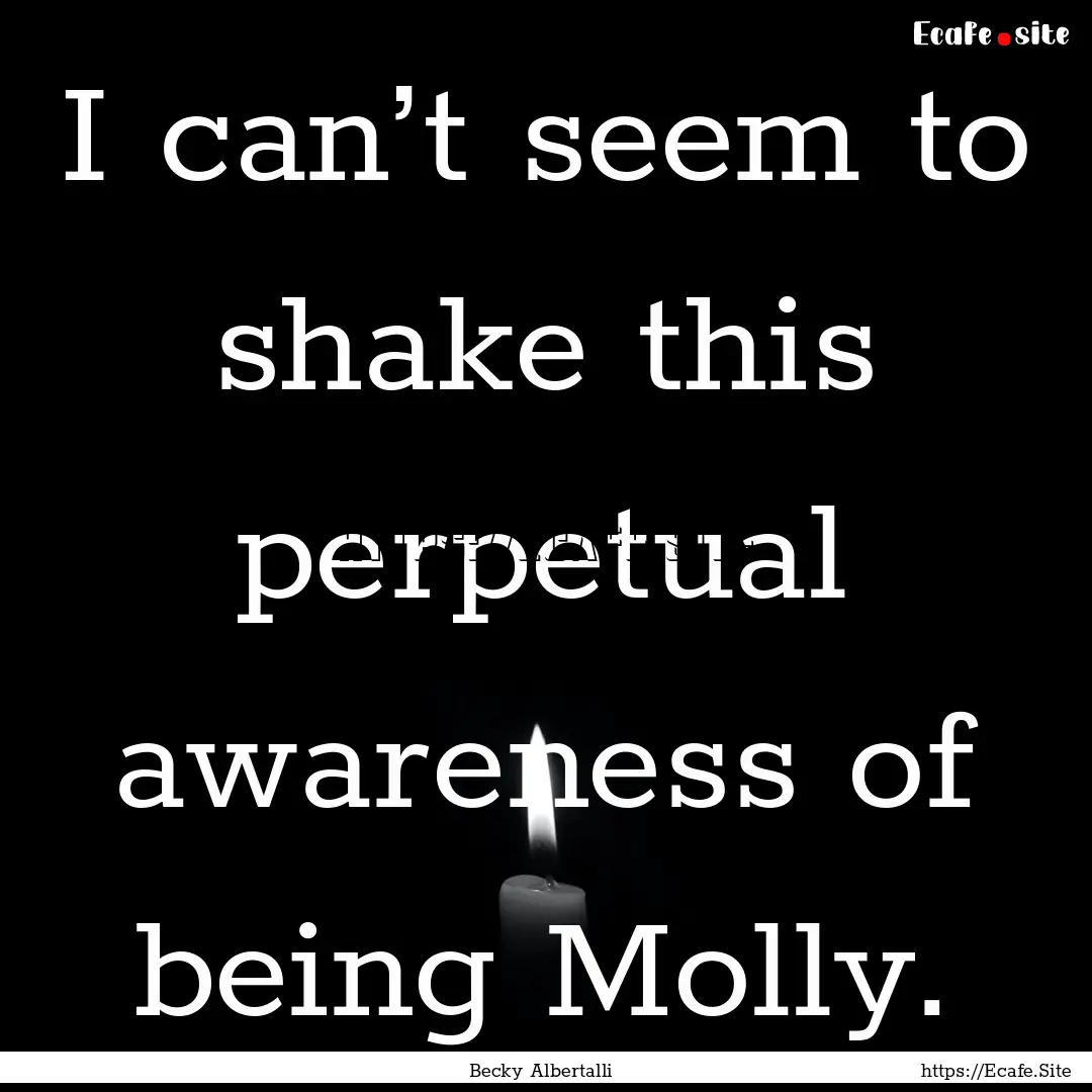 I can’t seem to shake this perpetual awareness.... : Quote by Becky Albertalli