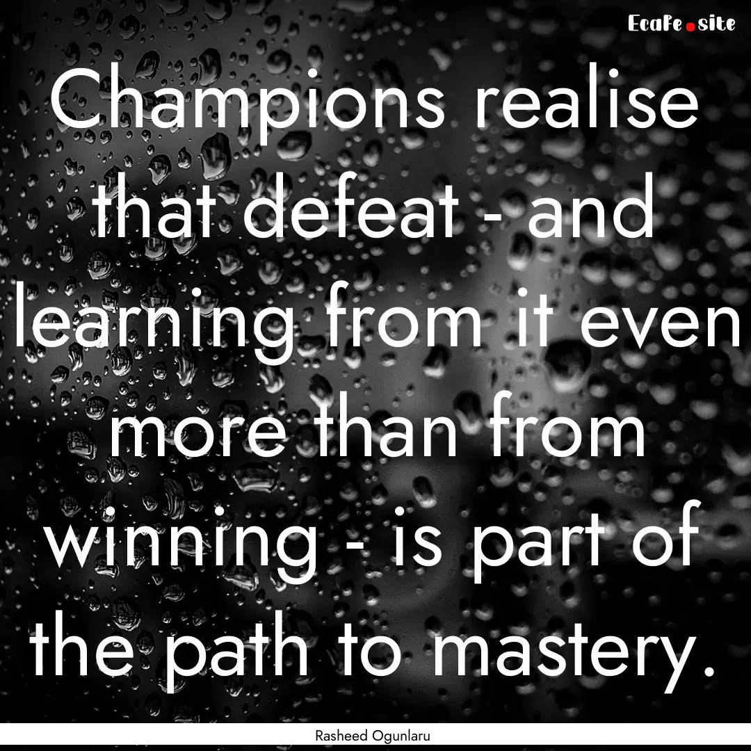 Champions realise that defeat - and learning.... : Quote by Rasheed Ogunlaru