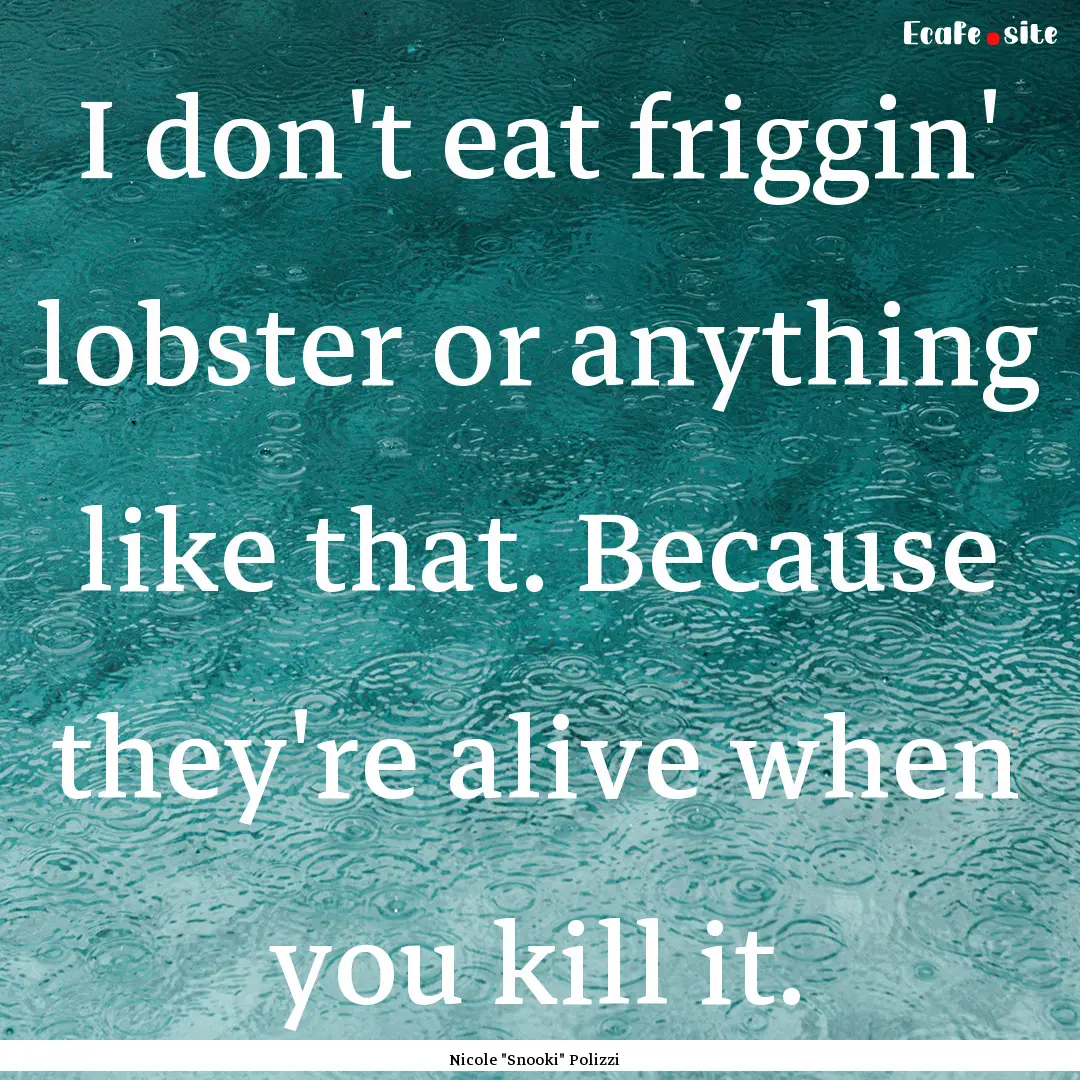 I don't eat friggin' lobster or anything.... : Quote by Nicole 