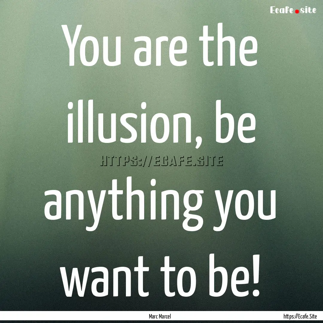 You are the illusion, be anything you want.... : Quote by Marc Marcel