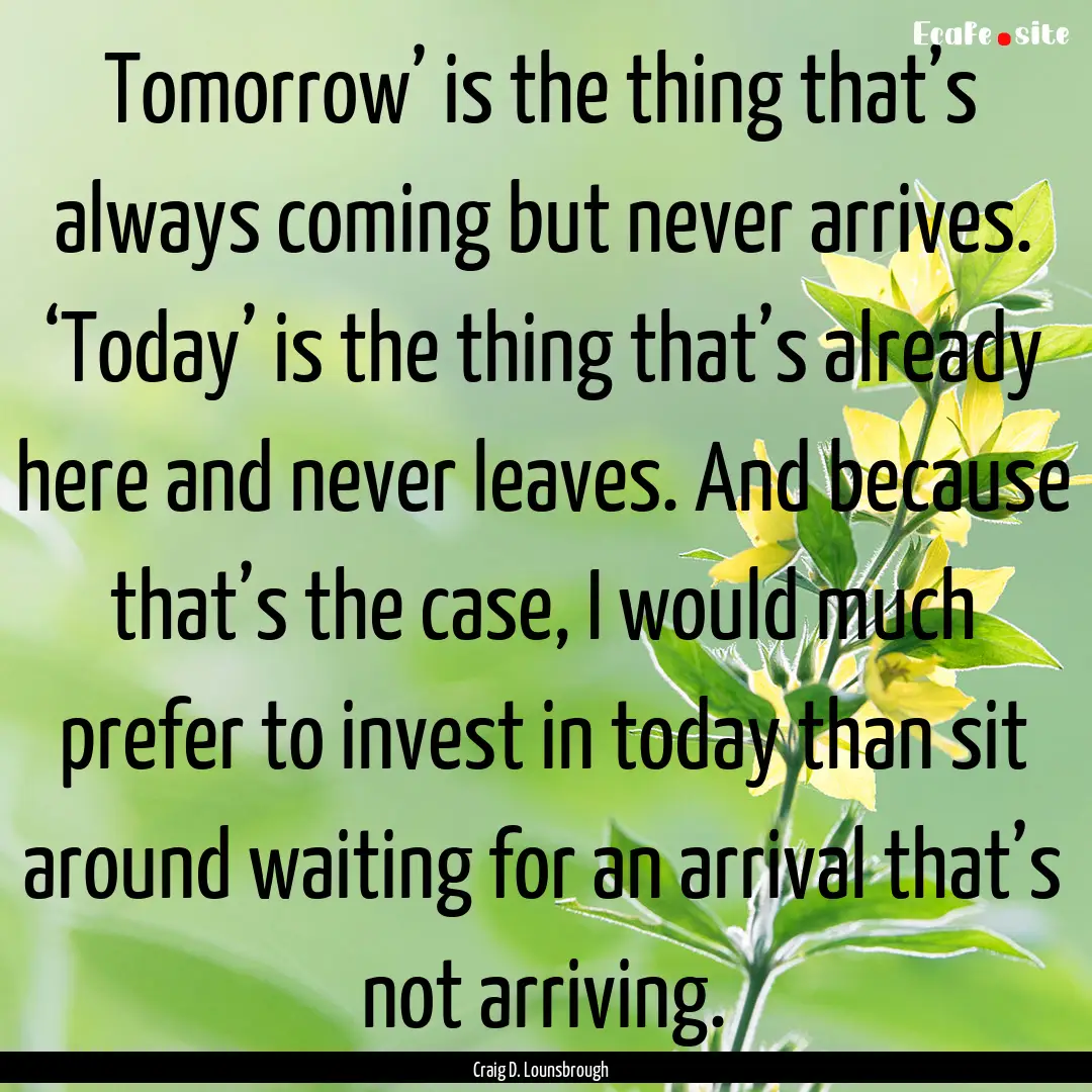 Tomorrow’ is the thing that’s always.... : Quote by Craig D. Lounsbrough