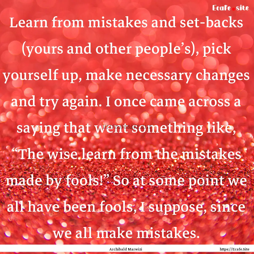 Learn from mistakes and set-backs (yours.... : Quote by Archibald Marwizi