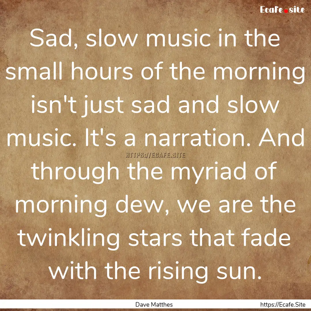 Sad, slow music in the small hours of the.... : Quote by Dave Matthes