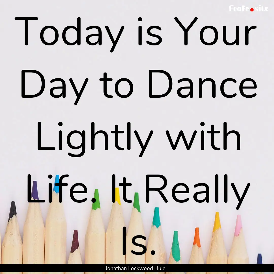 Today is Your Day to Dance Lightly with Life..... : Quote by Jonathan Lockwood Huie