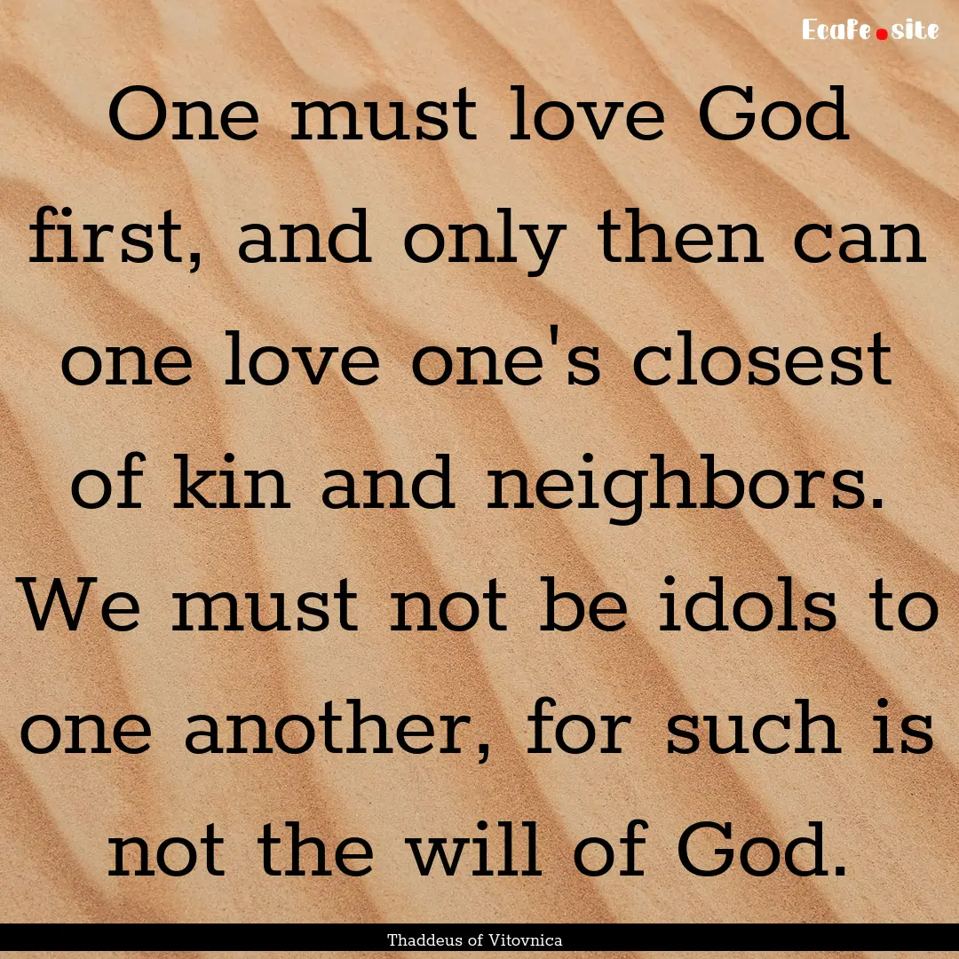 One must love God first, and only then can.... : Quote by Thaddeus of Vitovnica