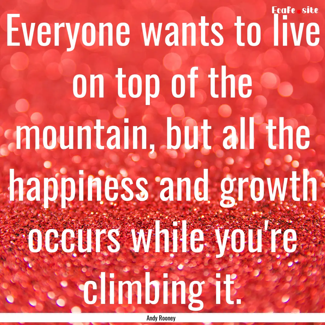 Everyone wants to live on top of the mountain,.... : Quote by Andy Rooney