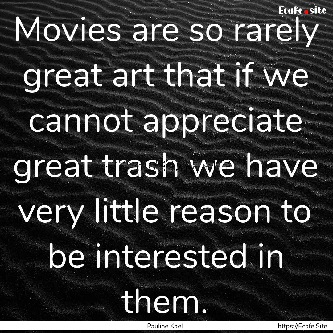 Movies are so rarely great art that if we.... : Quote by Pauline Kael