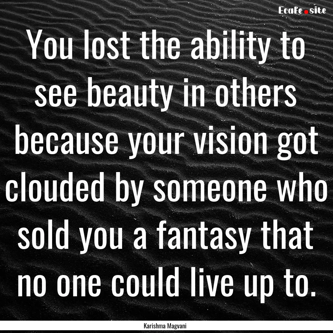 You lost the ability to see beauty in others.... : Quote by Karishma Magvani