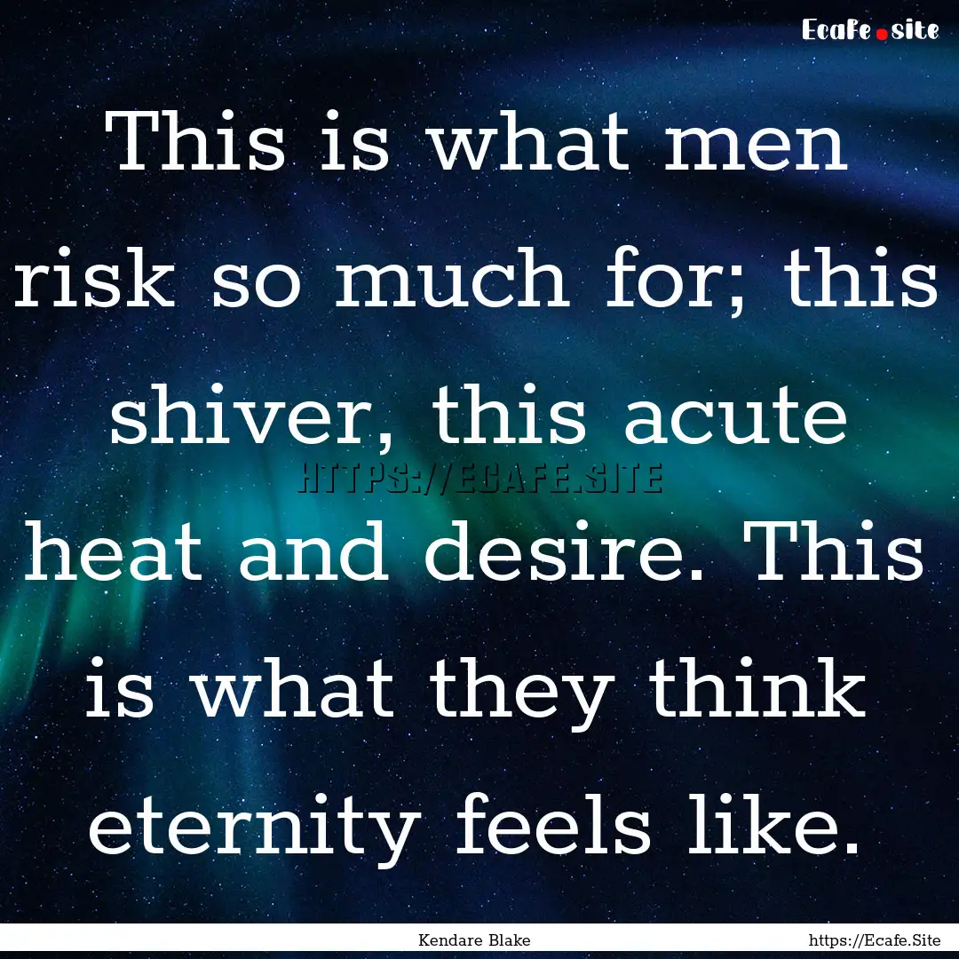 This is what men risk so much for; this shiver,.... : Quote by Kendare Blake