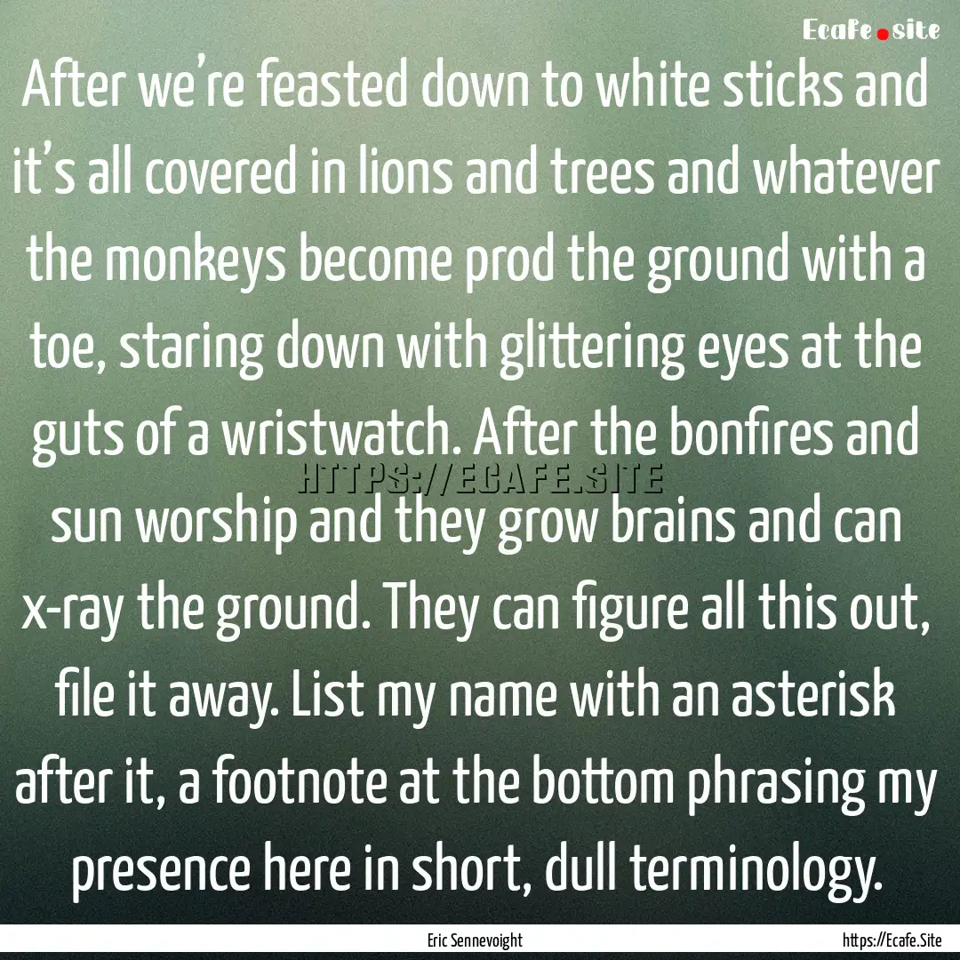 After we’re feasted down to white sticks.... : Quote by Eric Sennevoight