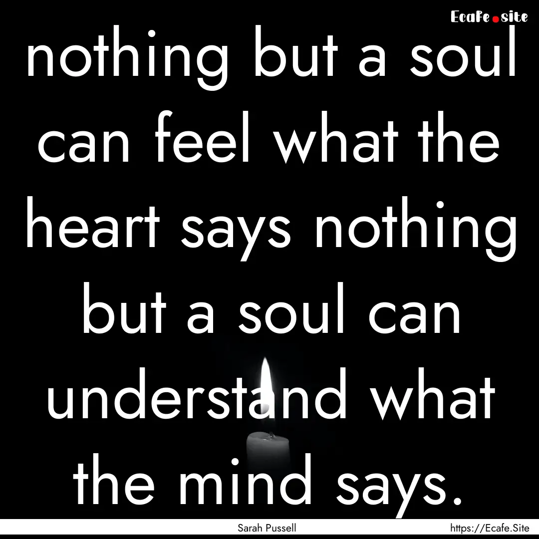 nothing but a soul can feel what the heart.... : Quote by Sarah Pussell