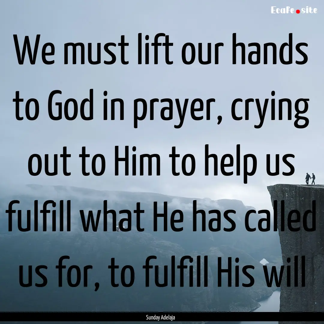 We must lift our hands to God in prayer,.... : Quote by Sunday Adelaja