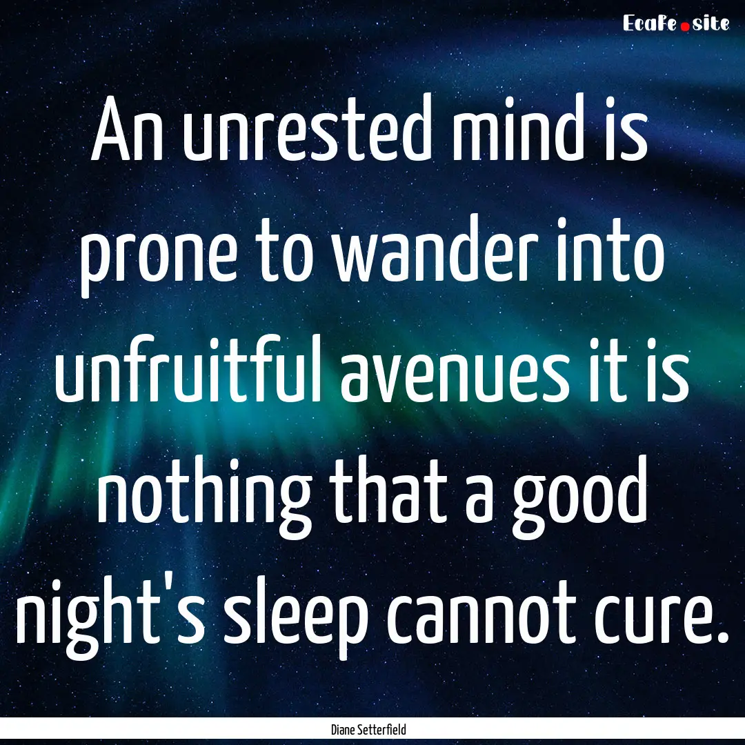 An unrested mind is prone to wander into.... : Quote by Diane Setterfield