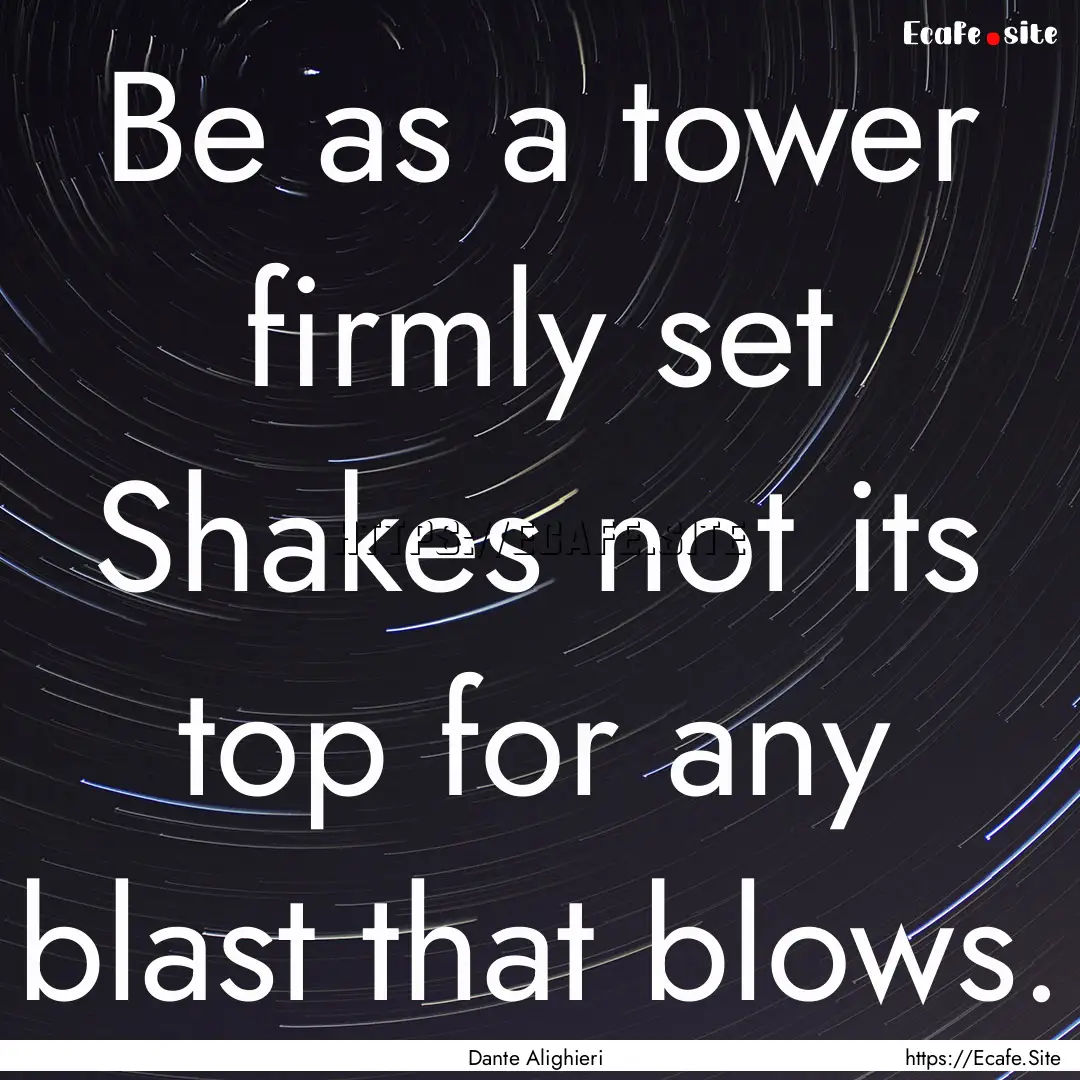 Be as a tower firmly set Shakes not its top.... : Quote by Dante Alighieri