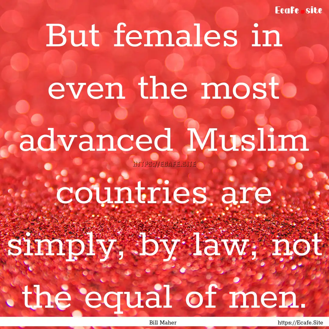 But females in even the most advanced Muslim.... : Quote by Bill Maher