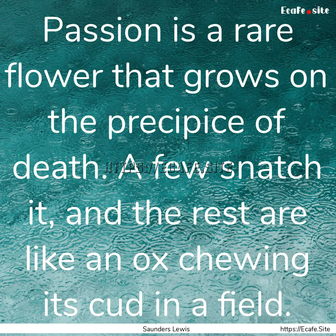 Passion is a rare flower that grows on the.... : Quote by Saunders Lewis