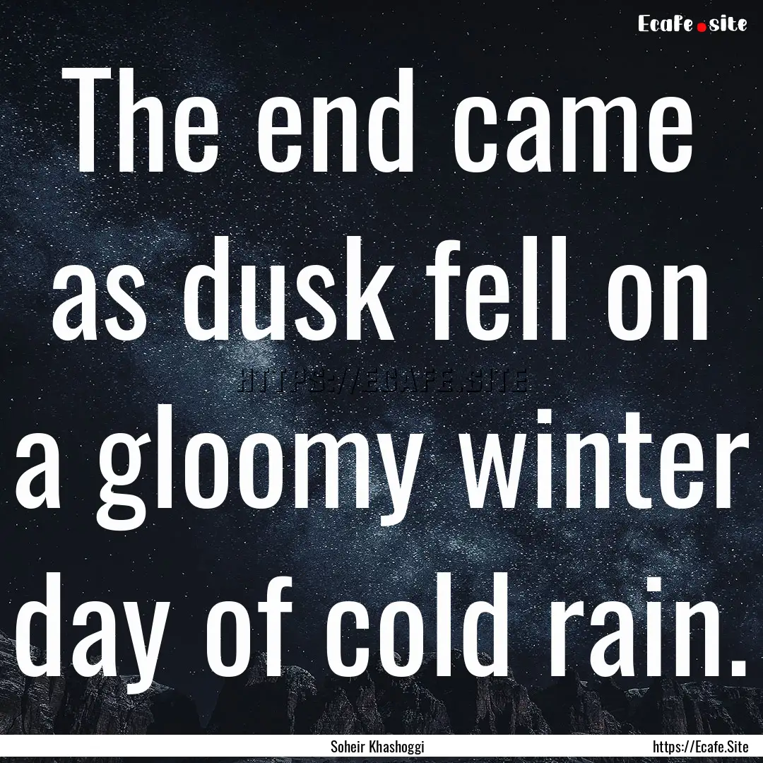 The end came as dusk fell on a gloomy winter.... : Quote by Soheir Khashoggi