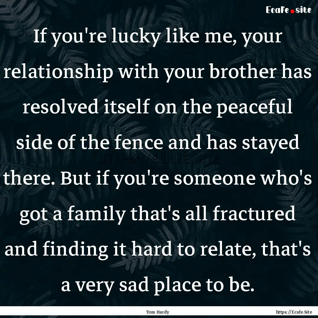 If you're lucky like me, your relationship.... : Quote by Tom Hardy