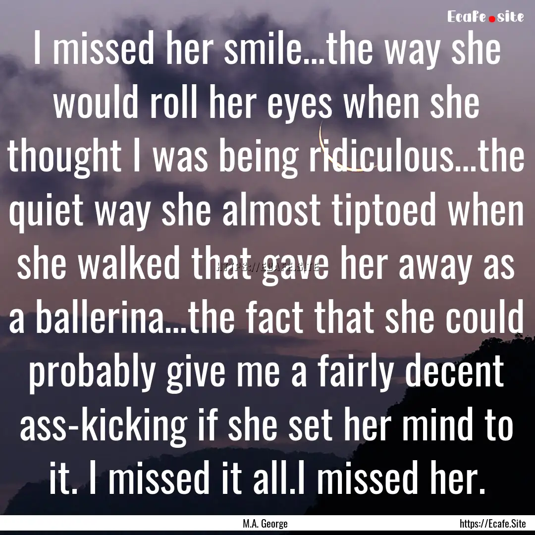 I missed her smile…the way she would roll.... : Quote by M.A. George