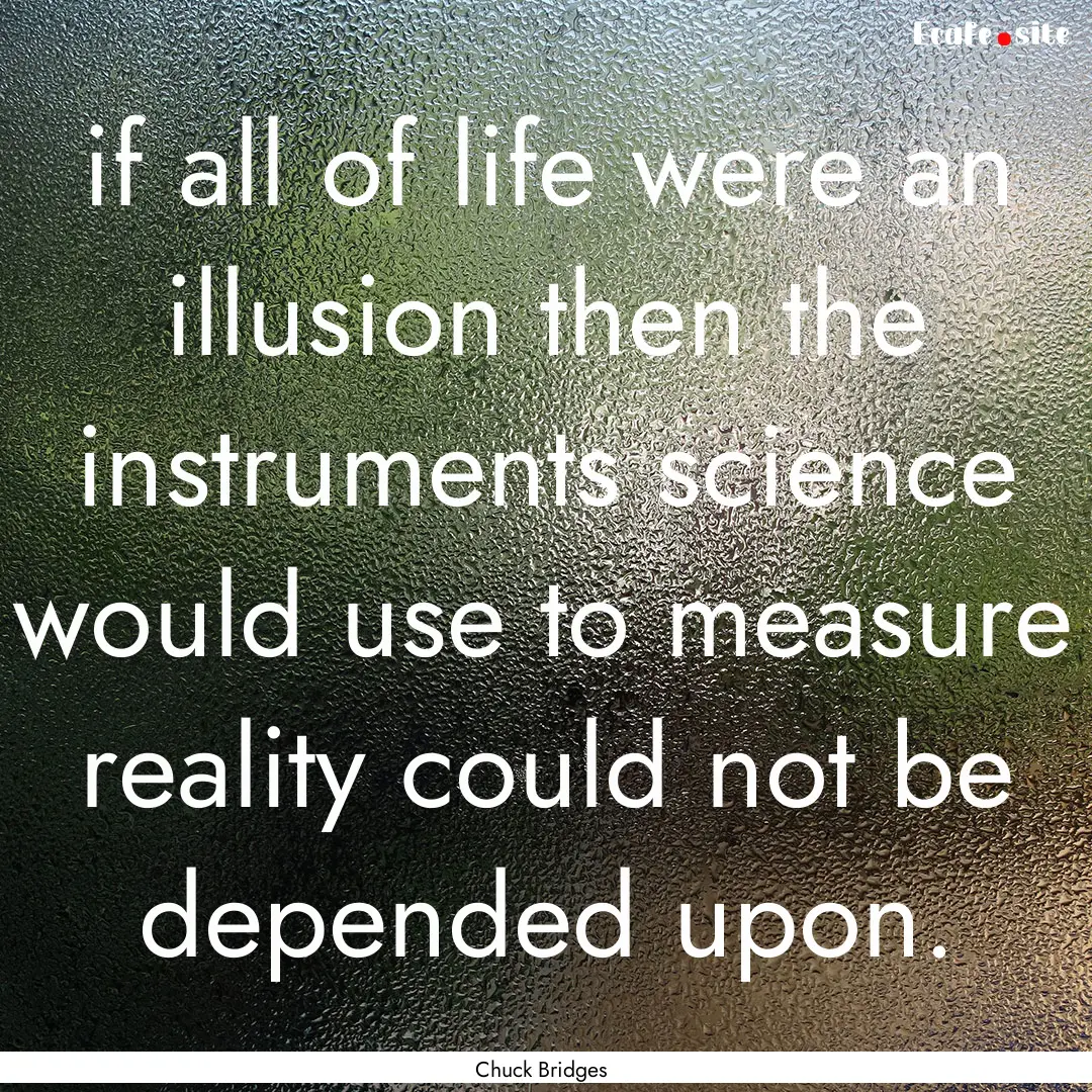 if all of life were an illusion then the.... : Quote by Chuck Bridges