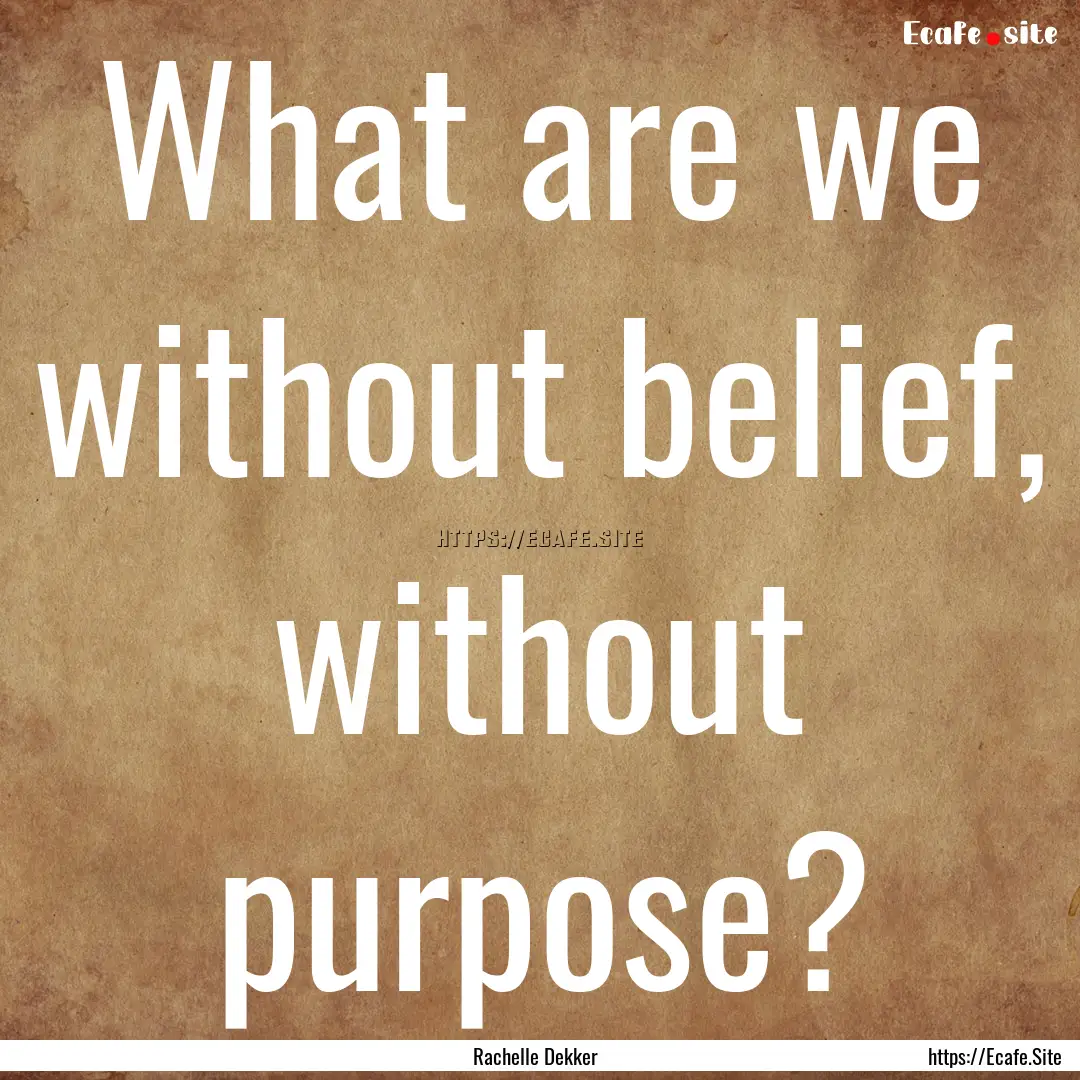 What are we without belief, without purpose?.... : Quote by Rachelle Dekker