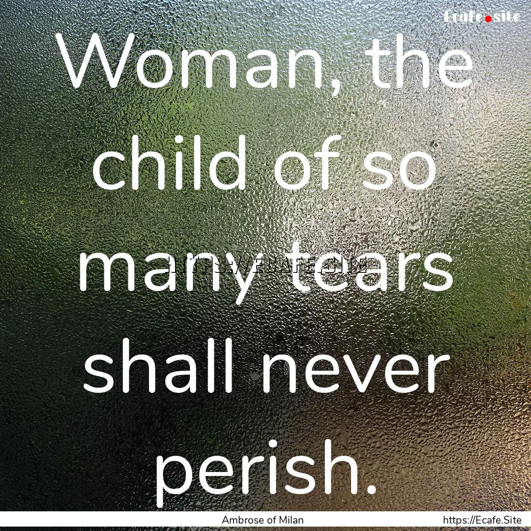 Woman, the child of so many tears shall never.... : Quote by Ambrose of Milan