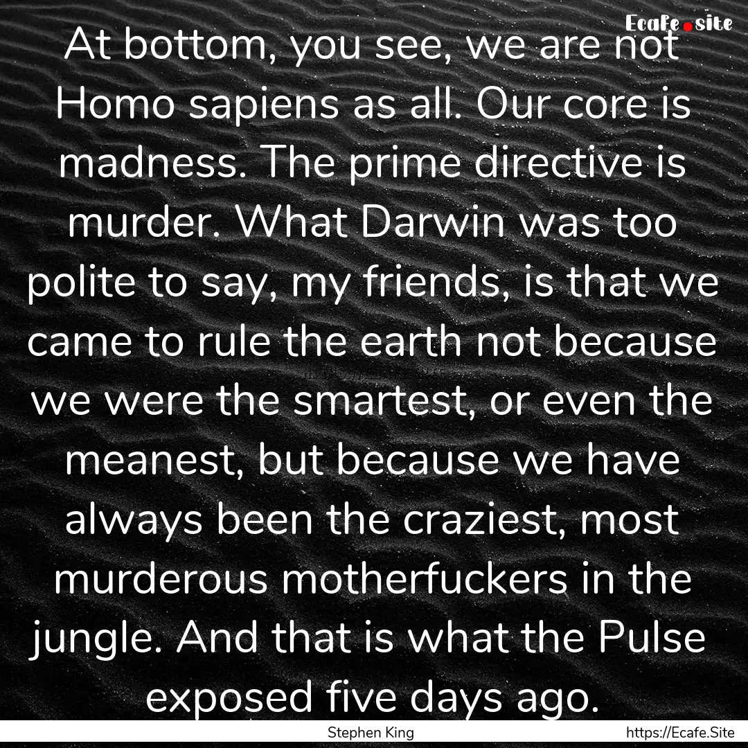 At bottom, you see, we are not Homo sapiens.... : Quote by Stephen King