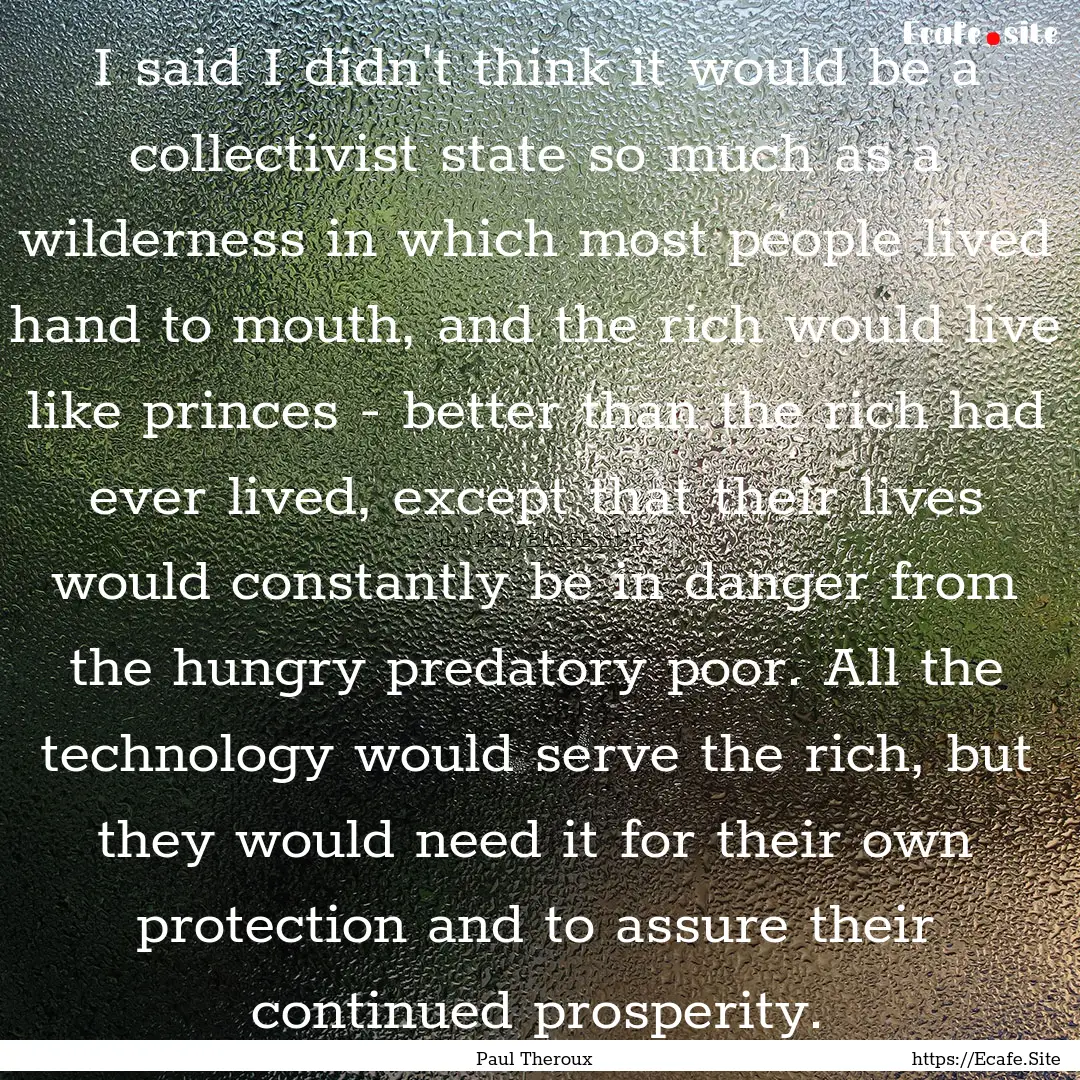 I said I didn't think it would be a collectivist.... : Quote by Paul Theroux