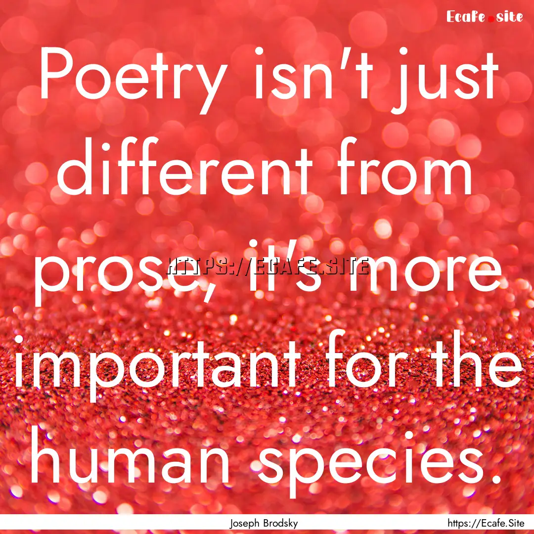 Poetry isn't just different from prose, it's.... : Quote by Joseph Brodsky